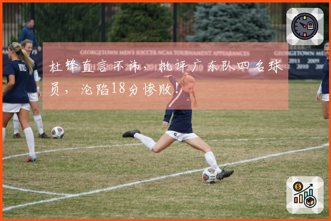 杜锋直言不讳，批评广东队四名球员，沦陷18分惨败！