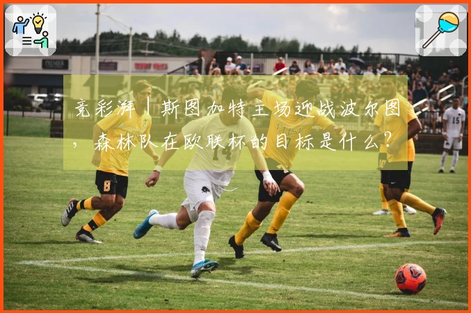 竞彩湃｜斯图加特主场迎战波尔图，森林队在欧联杯的目标是什么？