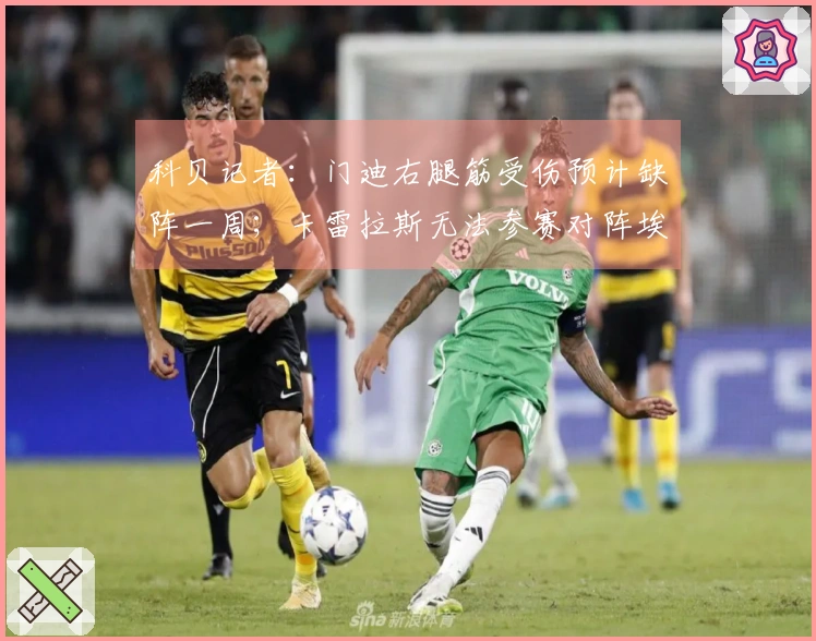 科贝记者：门迪右腿筋受伤预计缺阵一周；卡雷拉斯无法参赛对阵埃尔切