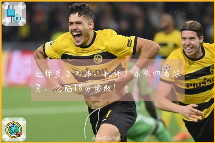 杜锋直言不讳，批评广东队四名球员，沦陷18分惨败！
