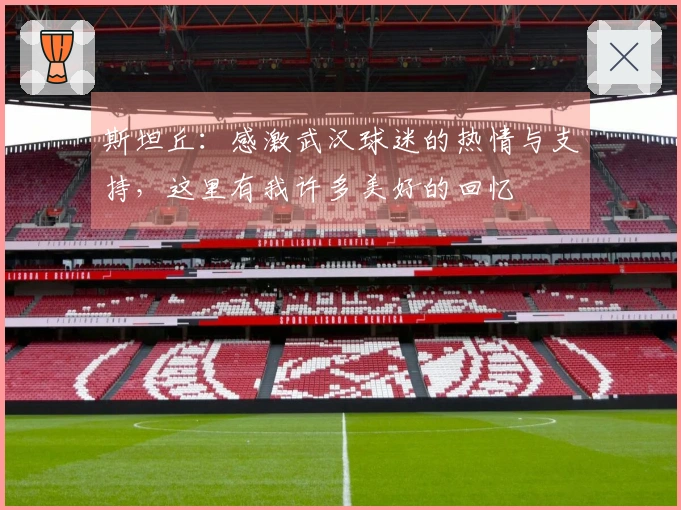 斯坦丘：感激武汉球迷的热情与支持，这里有我许多美好的回忆