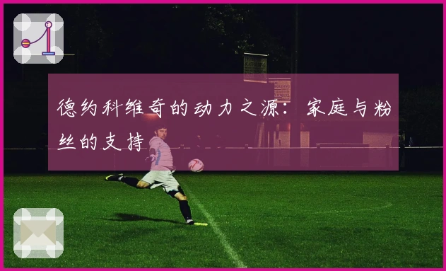 德约科维奇的动力之源：家庭与粉丝的支持