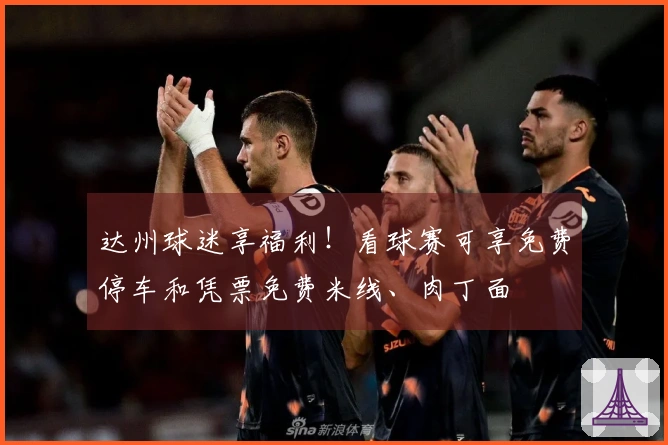 达州球迷享福利！看球赛可享免费停车和凭票免费米线、肉丁面