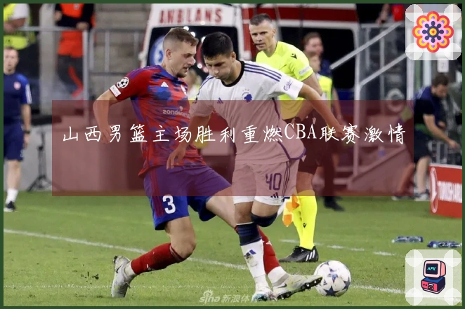 山西男篮主场胜利重燃CBA联赛激情