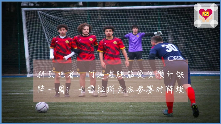 科贝记者：门迪右腿筋受伤预计缺阵一周；卡雷拉斯无法参赛对阵埃尔切