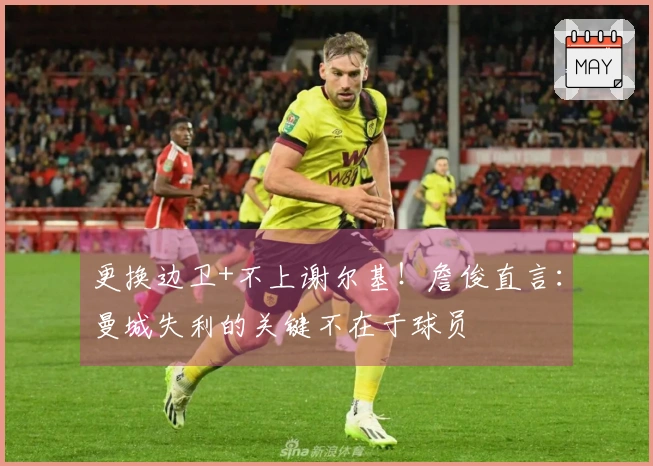 更换边卫+不上谢尔基！詹俊直言：曼城失利的关键不在于球员