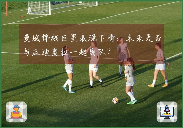 曼城锋线巨星表现下滑，未来是否与瓜迪奥拉一起离队？