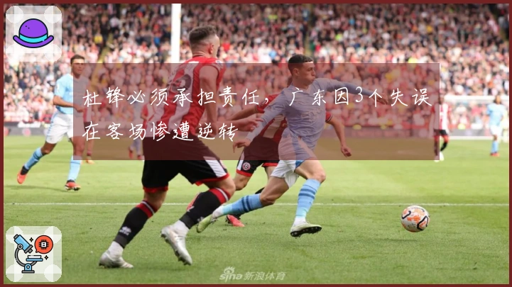 杜锋必须承担责任，广东因3个失误在客场惨遭逆转