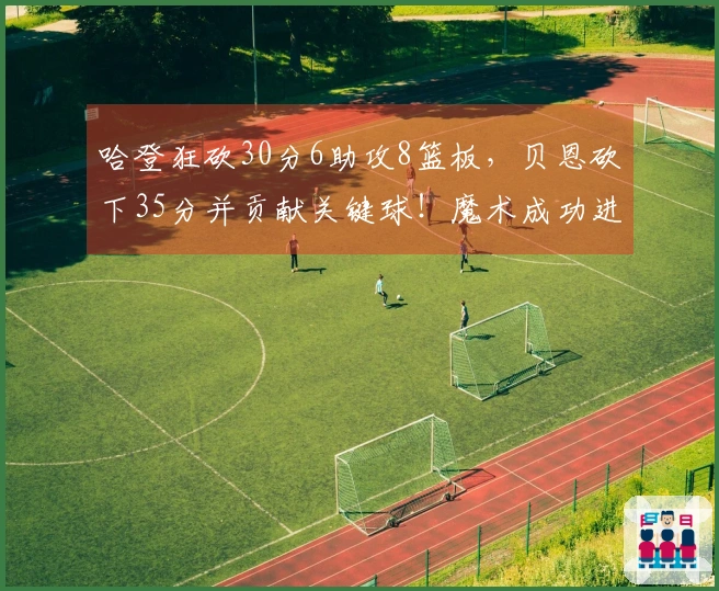 哈登狂砍30分6助攻8篮板，贝恩砍下35分并贡献关键球！魔术成功进行7换1交易